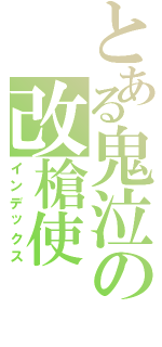 とある鬼泣の改槍使Ⅱ（インデックス）