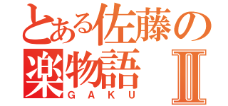 とある佐藤の楽物語Ⅱ（ＧＡＫＵ）