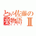 とある佐藤の楽物語Ⅱ（ＧＡＫＵ）