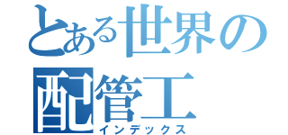 とある世界の配管工（インデックス）