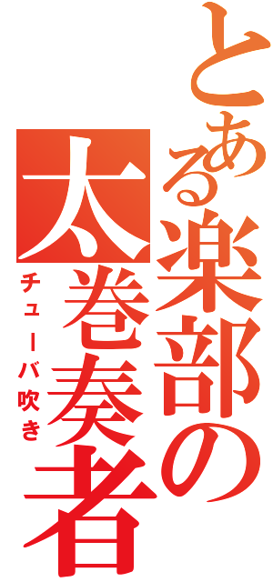 とある楽部の太巻奏者（チューバ吹き）