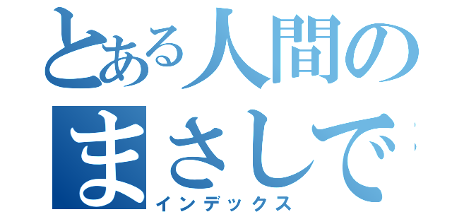 とある人間のまさしです（インデックス）