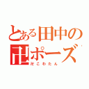 とある田中の卍ポーズ（卍こわたん）