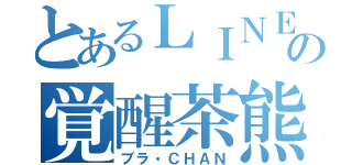 とあるＬＩＮＥの覚醒茶熊（ブラ・ＣＨＡＮ）