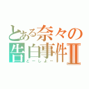 とある奈々の告白事件Ⅱ（どーしよー）