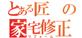 とある匠の家宅修正（リフォーム）