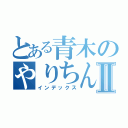 とある青木のやりちんⅡ（インデックス）