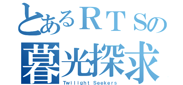 とあるＲＴＳの暮光探求者（Ｔｗｉｌｉｇｈｔ Ｓｅｅｋｅｒｓ）