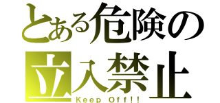 とある危険の立入禁止（Ｋｅｅｐ Ｏｆｆ！！）