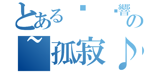 とある♫ 絕響の~孤寂♪（）