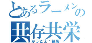 とあるラーメンの共存共栄（かっこえ〜紙袋）