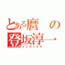 とある麿の登坂淳一（インデックス）