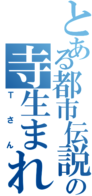 とある都市伝説の寺生まれ（Ｔさん）