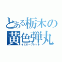 とある栃木の黄色弾丸（イエローブレット）