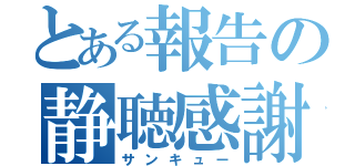 とある報告の静聴感謝（サンキュー）