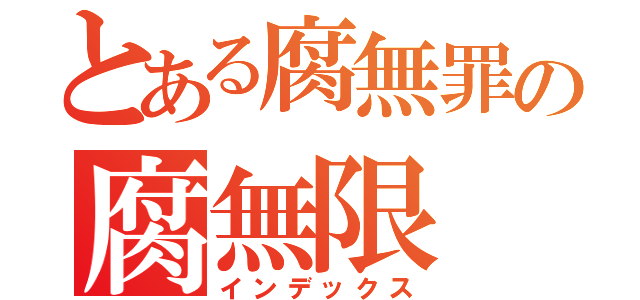 とある腐無罪の腐無限（インデックス）