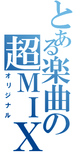 とある楽曲の超ＭＩＸ（オリジナル）