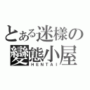 とある迷樣の變態小屋（ＨＥＮＴＡＩ）