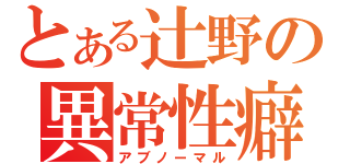 とある辻野の異常性癖（アブノーマル）