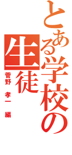 とある学校の生徒（菅野　孝一　編）