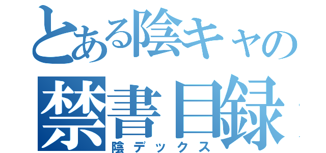 とある陰キャの禁書目録（陰デックス）