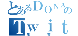 とあるＤＯＮＡのＴｗｉｔｔｅｒ（障害）