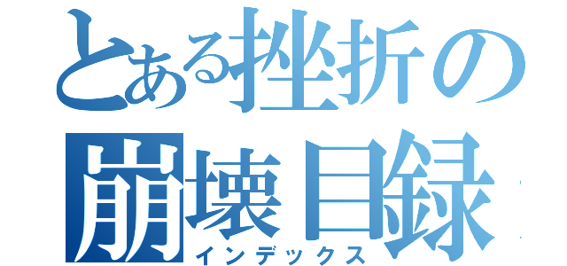 とある挫折の崩壊目録（インデックス）