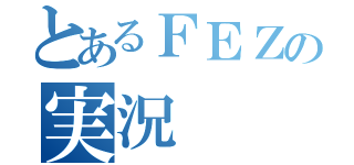 とあるＦＥＺの実況（）