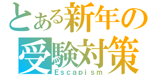 とある新年の受験対策（Ｅｓｃａｐｉｓｍ）