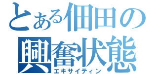 とある佃田の興奮状態（エキサイティン）