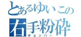 とあるゆいこの右手粉砕（チョッパー）