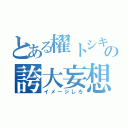 とある櫂トシキの誇大妄想（イメージしろ）