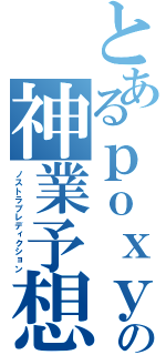 とあるｐｏｘｙの神業予想（ノストラプレディクション）