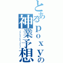 とあるｐｏｘｙの神業予想（ノストラプレディクション）