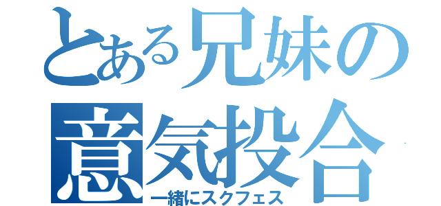 とある兄妹の意気投合（一緒にスクフェス）