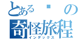 とある傻の奇怪旅程（インデックス）