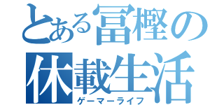 とある冨樫の休載生活（ゲーマーライフ）