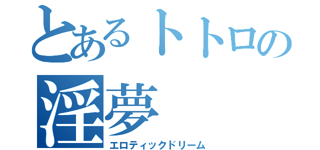 とあるトトロの淫夢（エロティックドリーム）