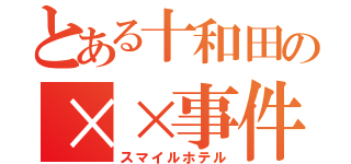 とある十和田の××事件（スマイルホテル）