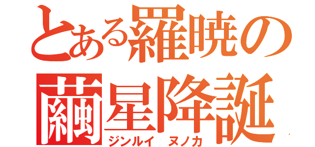 とある羅暁の繭星降誕（ジンルイ　ヌノカ）