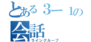 とある３ー１の会話（ライングループ）