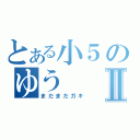 とある小５のゆうⅡ（まだまだガキ）