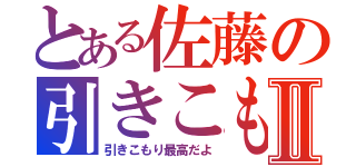 とある佐藤の引きこもりⅡ（引きこもり最高だよ）