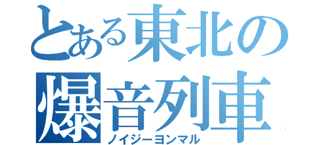 とある東北の爆音列車（ノイジーヨンマル）