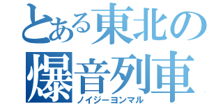 とある東北の爆音列車（ノイジーヨンマル）