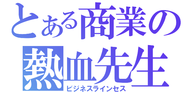 とある商業の熱血先生（ビジネスラインセス）