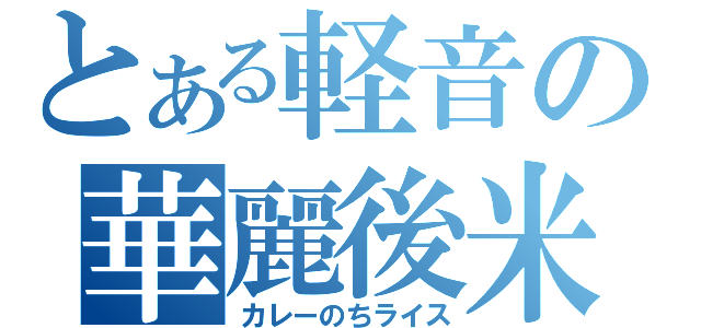 とある軽音の華麗後米（カレーのちライス）