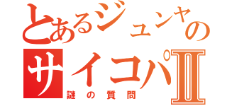 とあるジュンヤのサイコパスⅡ（謎の質問）