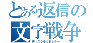 とある返信の文字戦争（ディスクラウドレター）