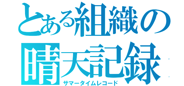 とある組織の晴天記録（サマータイムレコード）